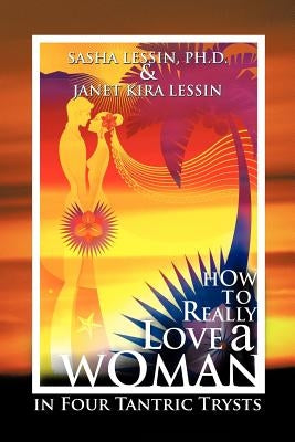 How to Really Love a Woman: In Four Tantric Trysts by Lessin, Sasha