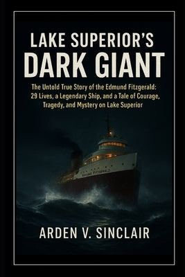 Lake Superior's Dark Giant: The Untold True Story of the Edmund Fitzgerald: 29 Lives, a Legendary Ship, and a Tale of Courage, Tragedy, and Mystery on by Sinclair, Arden V.