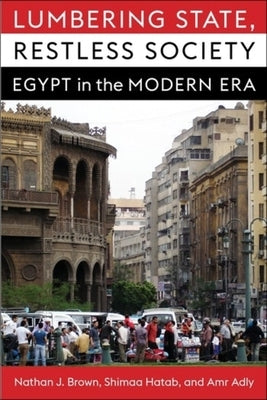 Lumbering State, Restless Society: Egypt in the Modern Era by Brown, Nathan J.