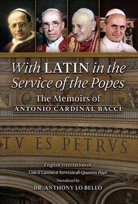 With Latin in the Service of the Popes: The Memoirs of Antonio Cardinal Bacci (1885‒1971) by Bacci, Antonio Cardinal