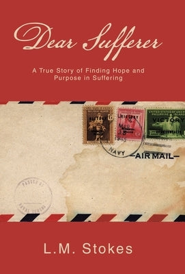 Dear Sufferer: A True Story of Finding Hope and Purpose in Suffering by Stokes, L. M.