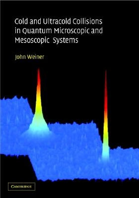 Cold and Ultracold Collisions in Quantum Microscopic and Mesoscopic Systems by Weiner, John