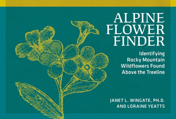 Alpine Flower Finder: Identifying Wildflowers Above the Rocky Mountain Treeline by Wingate, Janet L.