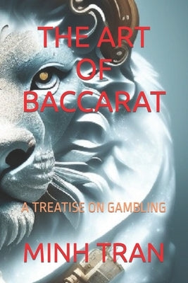 The Art of Baccarat: A Treatise on Gambling by Tran, Minh