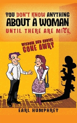 You Don't Know Anything About a Woman Until There Are Mice: Wisdom and Advice Gone Awry by Humphrey, Earl