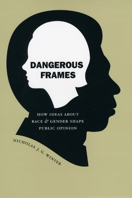 Dangerous Frames: How Ideas about Race and Gender Shape Public Opinion by Winter, Nicholas J. G.