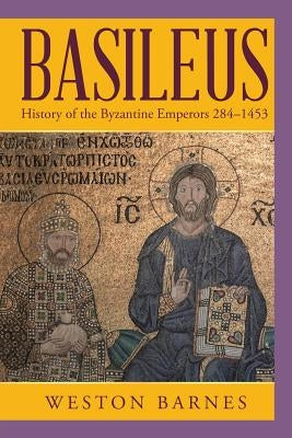 Basileus: History of the Byzantine Emperors 284-1453 by Barnes, Weston