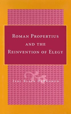 Roman Propertius and the Reinvention of Elegy by Debrohun, Jeri Blair