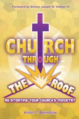 Church Through the Roof: Re-Storying Your Church's Ministry by Bernstine, Alvin C.