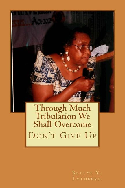 Through Much Tribulation We Shall Overcome: Don't Give Up by Lythberg, Bettye Y.