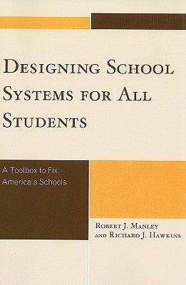 Designing School Systems for All Students: A Tool Box to Fix America's Schools by Manley, Robert J.
