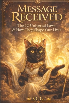 Message Received: The 12 Universal Laws & How They Shape Our Lives by Nicola, O. G.