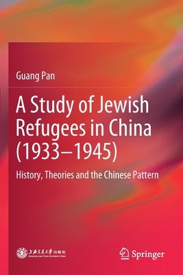 A Study of Jewish Refugees in China (1933-1945): History, Theories and the Chinese Pattern by Pan, Guang