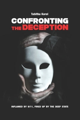 Confronting the Deception: Inflamed by 9/11, Fired up by the Deep State by Korol, Tabitha