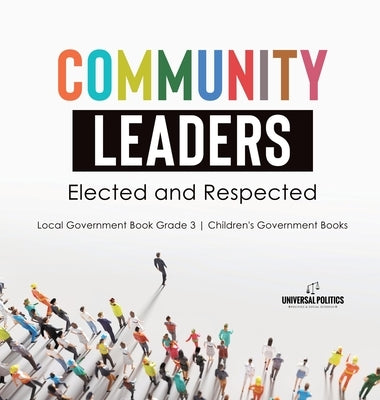 Community Leaders: Elected and Respected Local Government Book Grade 3 Children's Government Books by Universal Politics