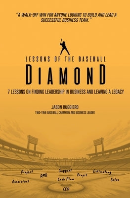Lessons of the Baseball Diamond: 7 Lessons on Finding Leadership in Business and Leaving a Legacy by Ruggiero, Jason