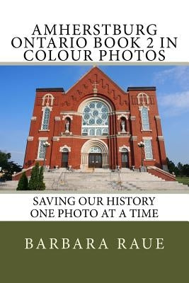 Amherstburg Ontario Book 2 in Colour Photos: Saving Our History One Photo at a Time by Raue, Barbara