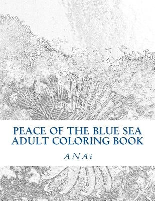 Peace Of The Blue Sea Adult Coloring Book: Color The Peace Of The Ocean by Anai