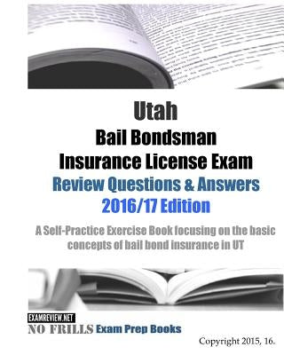 Utah Bail Bondsman Insurance License Exam Review Questions & Answers 2016/17 Edition: A Self-Practice Exercise Book focusing on the basic concepts of by Examreview