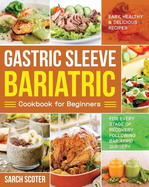 Gastric Sleeve Bariatric Cookbook for Beginners: Easy, Healthy & Delicious Recipes for Every Stage of Recovery Following Bariatric Surgery by Scoter, Sarch