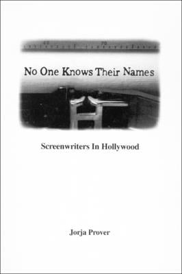 No One Knows Their Names: Screenwriters in Hollywood by Prover, Jorja