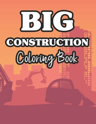 Big Construction Coloring Book: Fun-Filled Coloring Pages Of Trucks For Children, Construction Vehicle Illustrations To Color by Publishing, Paramount