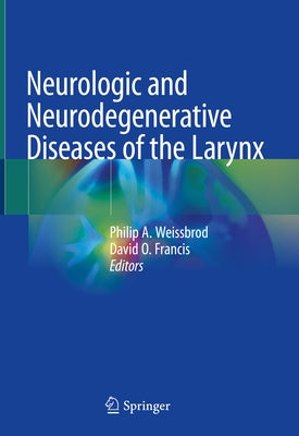 Neurologic and Neurodegenerative Diseases of the Larynx by Weissbrod, Philip A.
