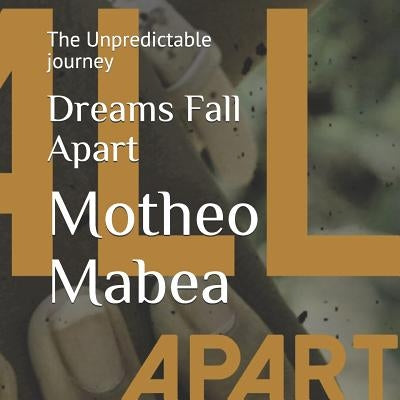 Dreams Fall Apart: The Unpredictable journey by Mabea, Motheo