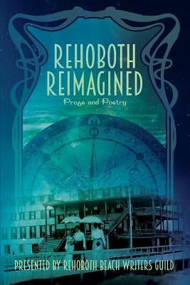 Rehoboth Reimagined by Rehoboth Beach Writers Guild