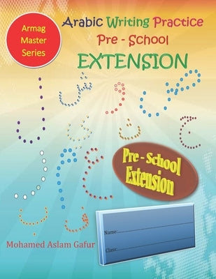 Arabic Writing Practice Pre-School Extension: Nursery - 3 years to 4 years old+ by Gafur, Mohamed Aslam