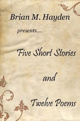 Five Short Stories and Twelve Poems by Hayden, Brian M.
