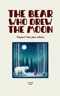 The Bear Who Drew the Moon: Magical Tales from Siberia by Press, Camaille