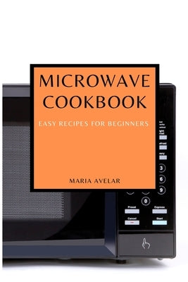 Microwave Cookbook: Easy Recipes for Beginners by Avelar, Maria