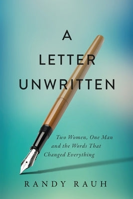 A Letter Unwritten: Two Women, One Man and the Words That Changed Everything by Rauh, Randy