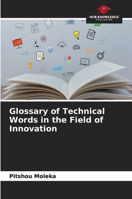 Glossary of Technical Words in the Field of Innovation by Moleka, Pitshou