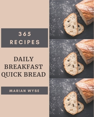 365 Daily Breakfast Quick Bread Recipes: Make Cooking at Home Easier with Breakfast Quick Bread Cookbook! by Wyse, Marian