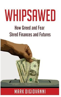 Whipsawed: How Greed and Fear Shred Finances and Futures by Digiovanni, Mark