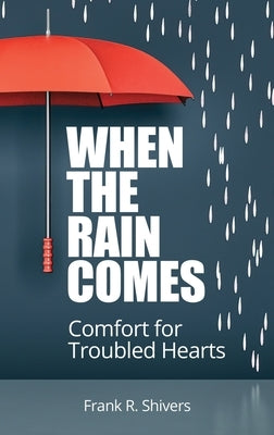 When the Rain Comes: Comfort for Troubled Hearts by Shivers, Frank R.