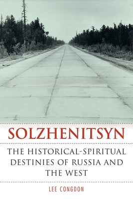 Solzhenitsyn: The Historical-Spiritual Destinies of Russia and the West by Congdon, Lee