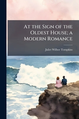 At the Sign of the Oldest House; a Modern Romance by Tompkins, Juliet Wilbor