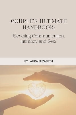 Couples Ultimate Handbook: Elevating Communication, Intimacy and Sex by Elizabeth, Laura