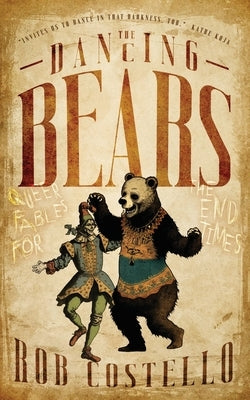 The Dancing Bears: Queer Fables for the End Times by Costello, Rob