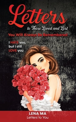 Letters to Those Loved and Lost: You Will Always Be Remembered by Ma, Lena