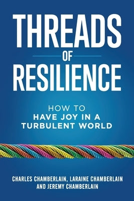 Threads of Resilience: How to Have Joy in a Turbulent World by Chamberlain, Charles