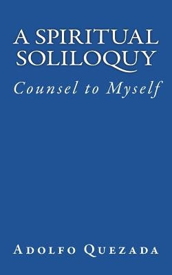 Spiritual Soliloquy: Counsel to Myself by Quezada, Adolfo