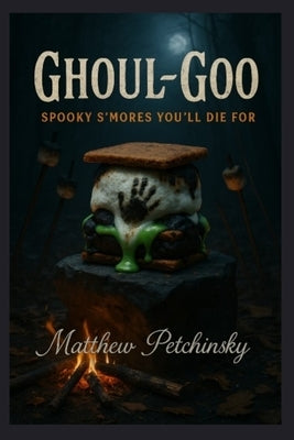 Ghoul-Goo: Spooky S'mores You'll Die For by Petchinsky, Matthew