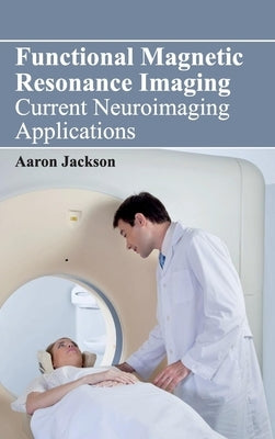 Functional Magnetic Resonance Imaging: Current Neuroimaging Applications by Jackson, Aaron