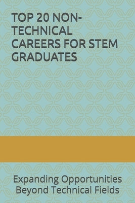 Top 20 Non-Technical Careers for Stem Graduates: Expanding Opportunities Beyond Technical Fields by Sunn, Stephan S.