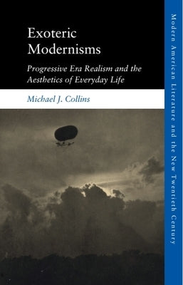 Exoteric Modernisms: Progressive Era Realism and the Aesthetics of Everyday Life by Collins, Michael J.