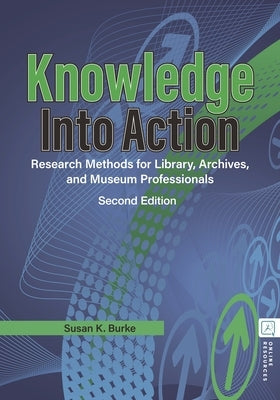 Knowledge Into Action: Research Methods for Library, Archives, and Museum Professionals by Burke, Susan K.